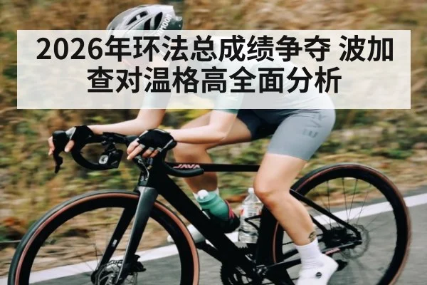 2026年环法总成绩争夺 波加查对温格高全面分析