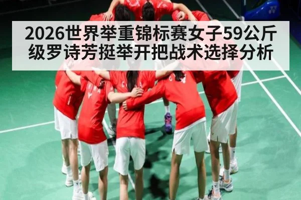 2026世界举重锦标赛女子59公斤级罗诗芳挺举开把战术选择分析